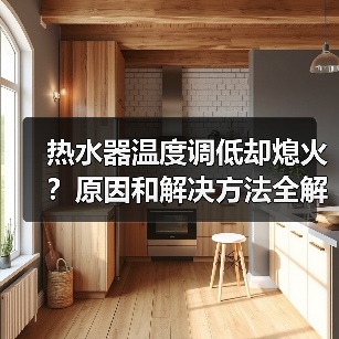 热水器温度调低却熄火？原因和解决方法全解析（图3）