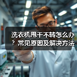洗衣机甩干不转怎么办？常见原因及解决方法