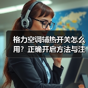 格力空调辅热开关怎么用？正确开启方法与注意事项详解