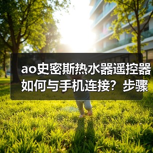 ao史密斯热水器遥控器如何与手机连接？步骤详解与常见问题解决