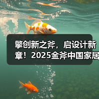 擎创新之斧，启设计新章！2025金斧中国家居产品创新大赛报名正式启动！