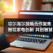歌尔海尔战略合作聚焦智能家电创新 共创智慧生活