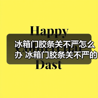 冰箱门胶条关不严怎么办 冰箱门胶条关不严的维修技巧及注意事项【详解】