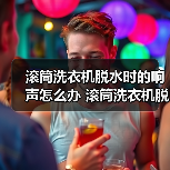 滚筒洗衣机脱水时的响声怎么办 滚筒洗衣机脱水时的响声原因和解决方法【详解】（图1）
