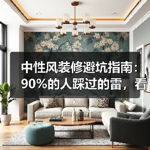 中性风装修避坑指南：90%的人踩过的雷，看完少花10万返工费