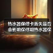热水器保修卡丢失是否会影响保修期热水器保修卡丢失的解决方法【详解】【详解】