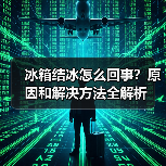 冰箱结冰怎么回事？原因和解决方法全解析