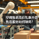 空调售后高价乱象升级 售后服务如何破局?(图4) 空调售后高价乱象升级 售后服务如何破局?(图4)