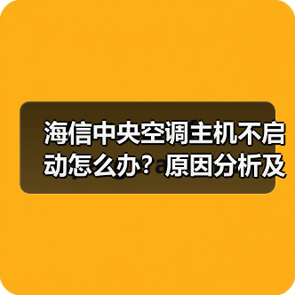 海信中央空调主机不启动怎么办？原因分析及解决方法