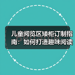 儿童阅览区矮柜订制指南：如何打造趣味阅读空间？