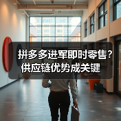 拼多多进军即时零售?供应链优势成关键(图2) 拼多多进军即时零售?供应链优势成关键(图2)