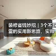 装修省钱妙招 | 3个不踩雷的实用新思路,实用到爆!(图1) 装修省钱妙招 | 3个不踩雷的实用新思路,实用到爆!(图1)