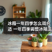 冰箱一年四季怎么调合适 一年四季调整冰箱温度方法【详解】