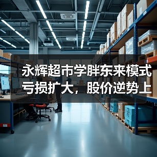 永辉超市学胖东来模式亏损扩大，股价逆势上涨？（图2）