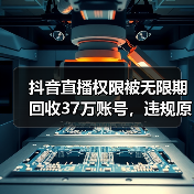 抖音直播权限被无限期回收37万账号,违规原因引热议(图1) 抖音直播权限被无限期回收37万账号,违规原因引热议(图1)