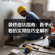 装修避坑指南:新手必看的实用技巧全解析(图2) 装修避坑指南:新手必看的实用技巧全解析(图2)