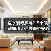 夏季装修踩坑?5个隐藏福利让你住得更安心(图1) 夏季装修踩坑?5个隐藏福利让你住得更安心(图1)