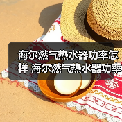 海尔燃气热水器功率怎样 海尔燃气热水器功率的特点和优势【详解】