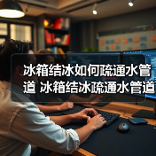 冰箱结冰如何疏通水管道 冰箱结冰疏通水管道方法【详解】