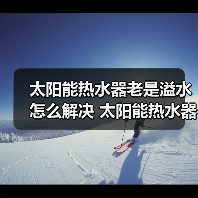 太阳能热水器老是溢水怎么解决 太阳能热水器老是溢水的解决方法【详解】