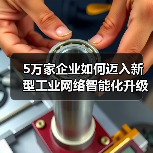 5万家企业如何迈入新型工业网络智能化升级?(图3) 5万家企业如何迈入新型工业网络智能化升级?(图3)