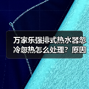 万家乐强排式热水器忽冷忽热怎么处理?原因解析与实用解决方案(图4) 万家乐强排式热水器忽冷忽热怎么处理?原因解析与实用解决方案(图4)