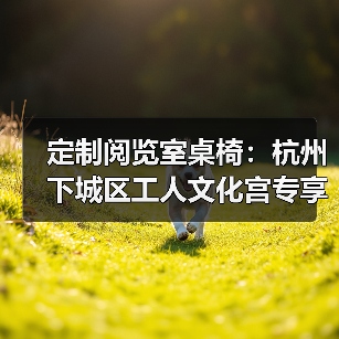 定制阅览室桌椅:杭州下城区工人文化宫专享(图2) 定制阅览室桌椅:杭州下城区工人文化宫专享(图2)