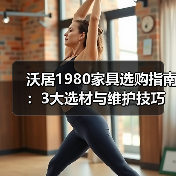 沃居1980家具选购指南：3大选材与维护技巧，2026最新解析