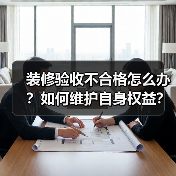 装修验收不合格怎么办？如何维护自身权益？