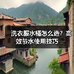 洗衣服水桶怎么选?高效节水使用技巧(图2) 洗衣服水桶怎么选?高效节水使用技巧(图2)