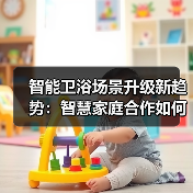 智能卫浴场景升级新趋势:智慧家庭合作如何打造无缝体验(图3) 智能卫浴场景升级新趋势:智慧家庭合作如何打造无缝体验(图3)