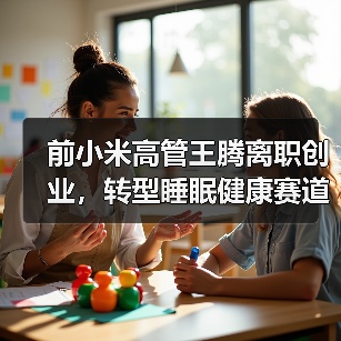 前小米高管王腾离职创业，转型睡眠健康赛道