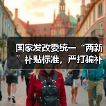 国家发改委统一“两新”补贴标准，严打骗补套补行为