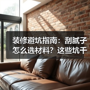 装修避坑指南:刮腻子怎么选材料?这些坑千万别踩(图4) 装修避坑指南:刮腻子怎么选材料?这些坑千万别踩(图4)
