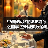 空调被风吹的哒哒响怎么回事 空调被风吹的哒哒响原因及解决方法【详解】