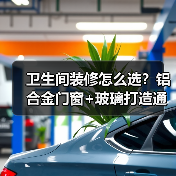 卫生间装修怎么选？铝合金门窗+玻璃打造通透舒适理想卫浴空间