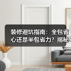 装修避坑指南：全包省心还是半包省力？揭秘装修陷阱