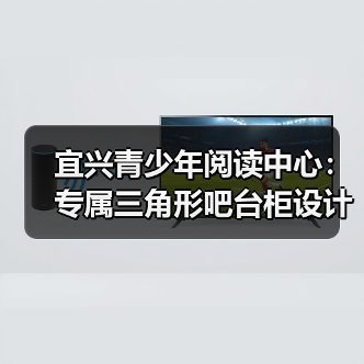 宜兴青少年阅读中心：专属三角形吧台柜设计