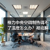 格力中央空调制热调不了温度怎么办?彻底解决方法详解(图2) 格力中央空调制热调不了温度怎么办?彻底解决方法详解(图2)
