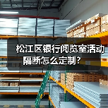 松江区银行阅览室活动隔断怎么定制？