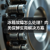 冰箱故障怎么处理？肉类保鲜实用解决方案
