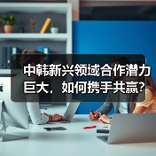 中韩新兴领域合作潜力巨大,如何携手共赢?(图4) 中韩新兴领域合作潜力巨大,如何携手共赢?(图4)