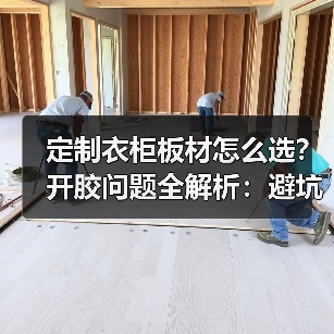 定制衣柜板材怎么选?开胶问题全解析:避坑指南(图2) 定制衣柜板材怎么选?开胶问题全解析:避坑指南(图2)