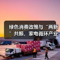 绿色消费政策与“两新”共振，家电循环产业迎发展契机