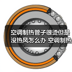 空调制热管子很烫但是没热风怎么办 空调制热管子很烫但是没热风的原因与解决方法【详解】