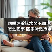 四季沐歌热水器不加热怎么回事 四季沐歌热水器不加热的原因及解决方法【详解】