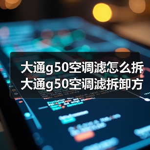 大通g50空调滤怎么拆 大通g50空调滤拆卸方法【详解】