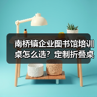 南桥镇企业图书馆培训桌怎么选？定制折叠桌提升效率