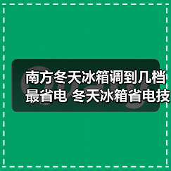 南方冬天冰箱调到几档最省电 冬天冰箱省电技巧介绍【详解】