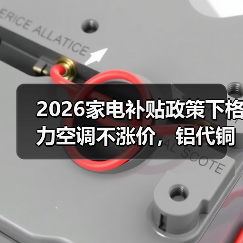 2026家电补贴政策下格力空调不涨价,铝代铜计划暂缓(图4) 2026家电补贴政策下格力空调不涨价,铝代铜计划暂缓(图4)